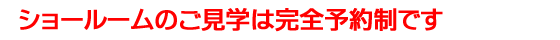 ショールームのご見学は完全予約制です